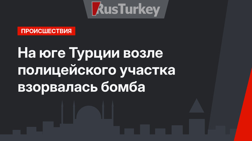 На юге Турции возле полицейского участка взорвалась бомба 