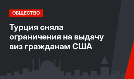 Турция сняла ограничения на выдачу виз гражданам США