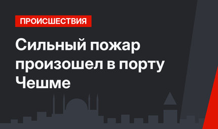 Сильный пожар произошел в порту Чешме 