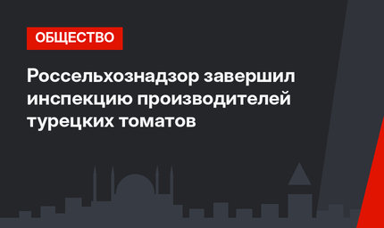 Россельхознадзор завершил инспекцию производителей турецких томатов 