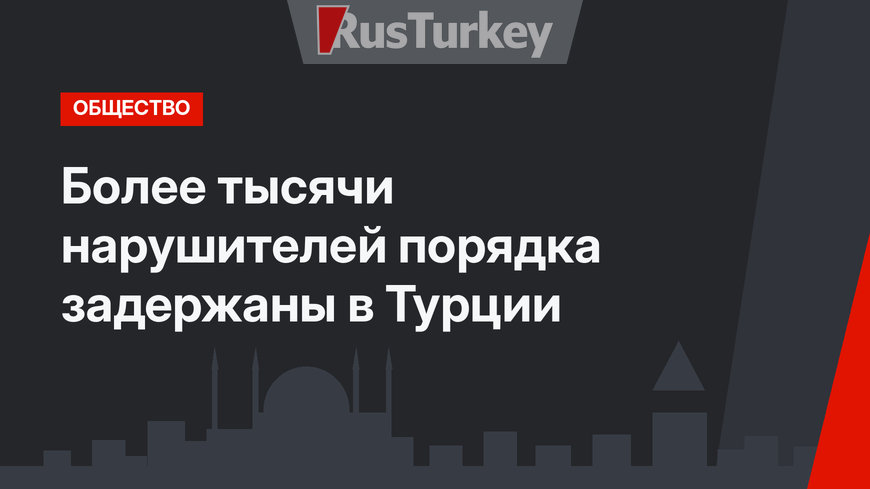 Более тысячи нарушителей порядка задержаны в Турции