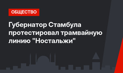 Губернатор Стамбула протестировал трамвайную линию "Ностальжи" 