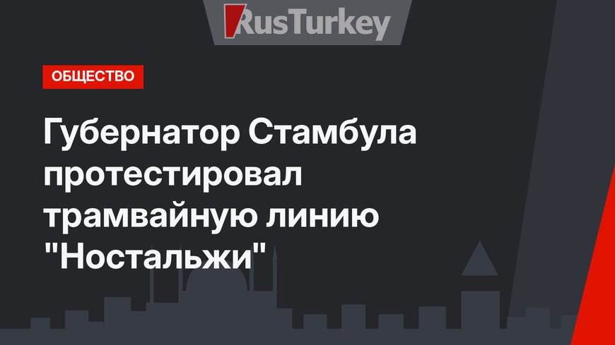 Губернатор Стамбула протестировал трамвайную линию "Ностальжи" 