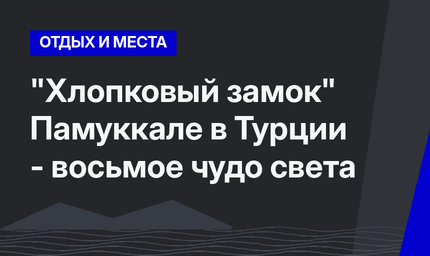 "Хлопковый замок" Памуккале в Турции - восьмое чудо света