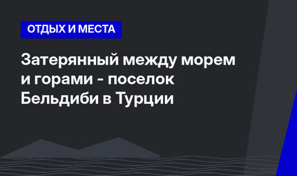 Затерянный между морем и горами - поселок Бельдиби в Турции