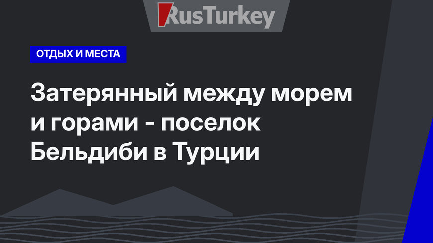 Затерянный между морем и горами - поселок Бельдиби в Турции
