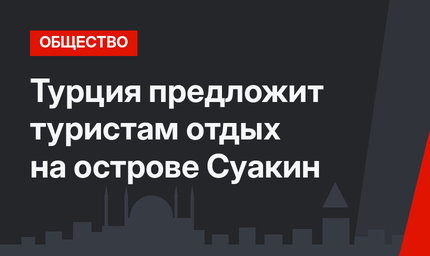 Турция предложит туристам отдых на острове Суакин