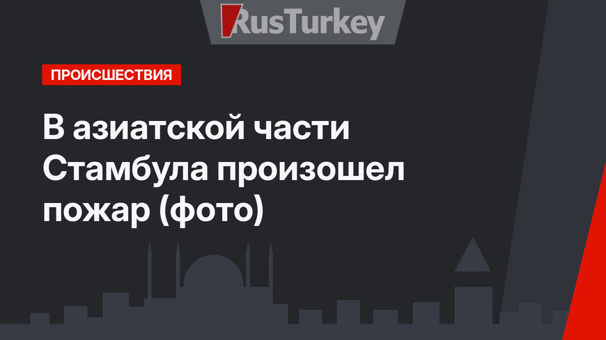 В азиатской части Стамбула произошел пожар (фото)