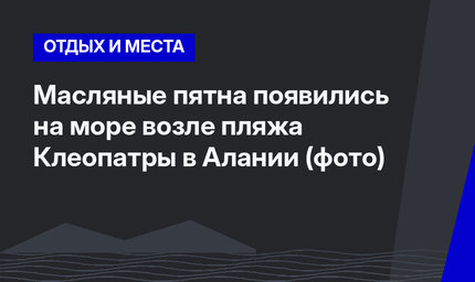 Масляные пятна появились на море возле пляжа Клеопатры в Алании (фото)