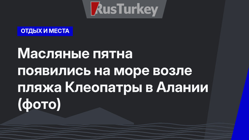 Масляные пятна появились на море возле пляжа Клеопатры в Алании (фото)