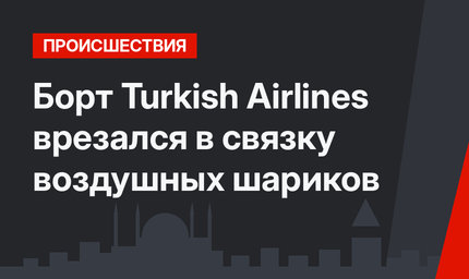 Борт Turkish Airlines врезался в связку воздушных шариков