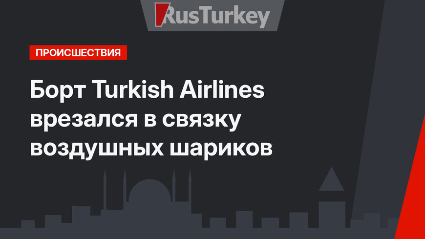Борт Turkish Airlines врезался в связку воздушных шариков