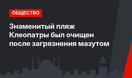 Знаменитый пляж Клеопатры был очищен после загрязнения мазутом