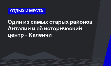 Один из самых старых районов Анталии и её исторический центр - Калеичи