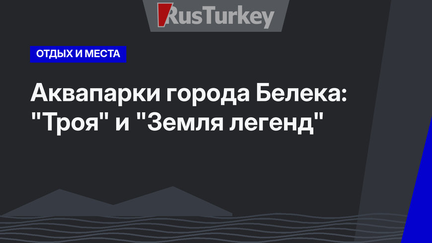 Аквапарки города Белека: "Троя" и "Земля легенд"
