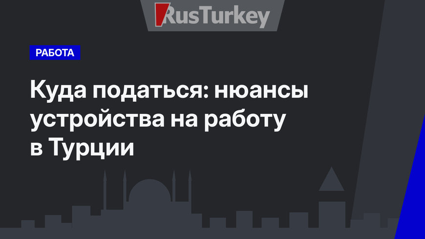 Куда податься: нюансы устройства на работу в Турции