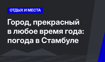 Город, прекрасный в любое время года: погода в Стамбуле 