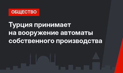 Турция принимает на вооружение автоматы собственного производства