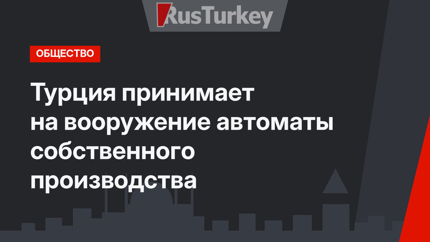 Турция принимает на вооружение автоматы собственного производства