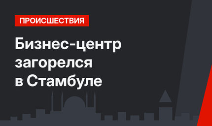 Бизнес-центр загорелся в Стамбуле 