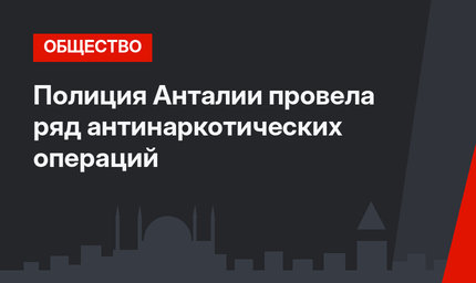 Полиция Анталии провела ряд антинаркотических операций