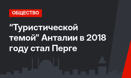 “Туристической темой” Анталии в 2018 году стал Перге