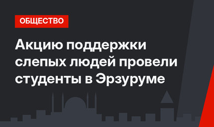 Акцию поддержки слепых людей провели студенты в Эрзуруме