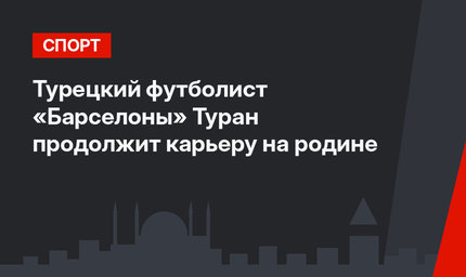 Турецкий футболист «Барселоны» Туран продолжит карьеру на родине