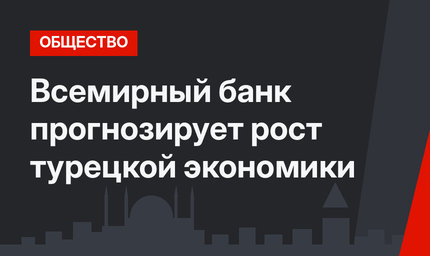 Всемирный банк прогнозирует рост турецкой экономики 