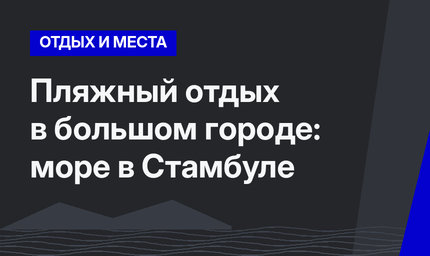 Пляжный отдых в большом городе: море в Стамбуле