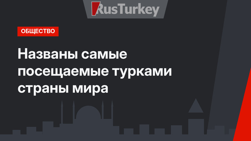 Названы самые посещаемые турками страны мира