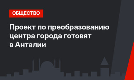 Проект по преобразованию центра города готовят в Анталии