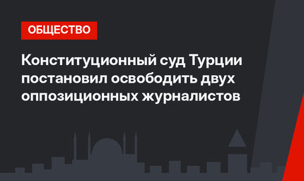 Конституционный суд  Турции постановил освободить двух оппозиционных журналистов