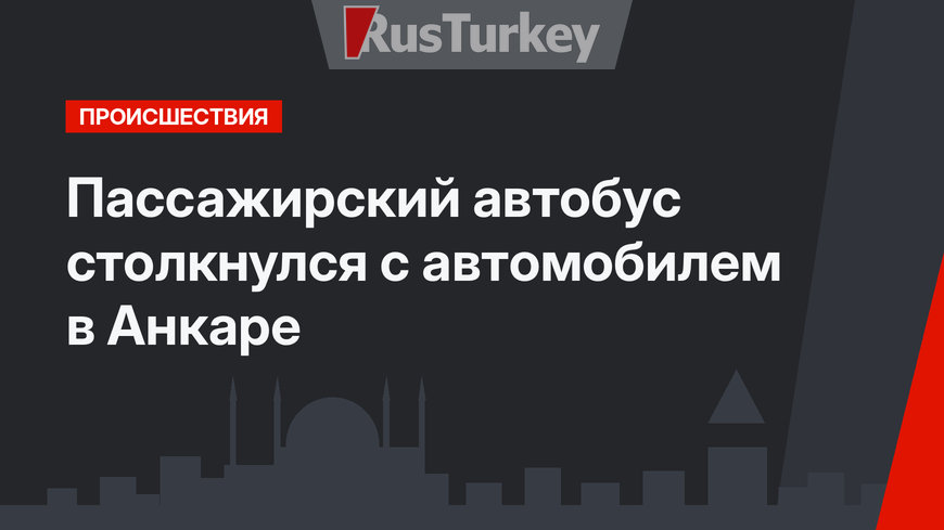 Пассажирский автобус столкнулся с автомобилем в Анкаре