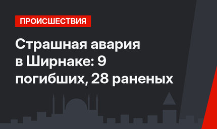 Страшная авария в Ширнаке: 9 погибших, 28 раненых