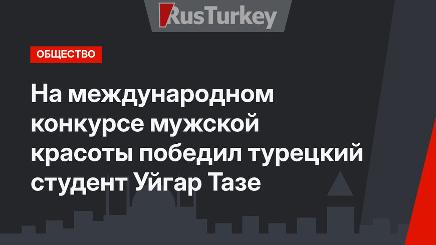 На международном конкурсе мужской красоты победил турецкий студент  Уйгар Тазе