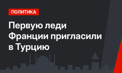 Первую леди Франции пригласили в Турцию