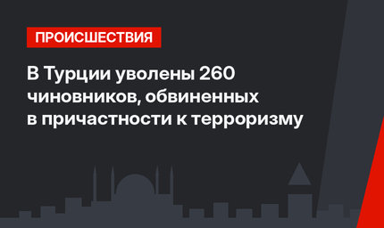 В Турции уволены 260 чиновников, обвиненных в причастности к терроризму