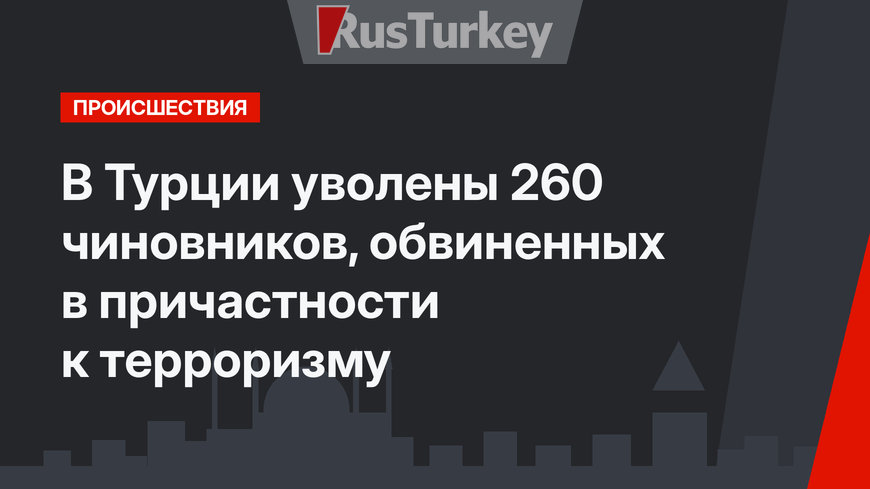 В Турции уволены 260 чиновников, обвиненных в причастности к терроризму
