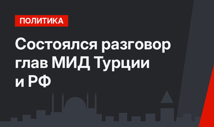 Состоялся разговор глав МИД Турции и РФ