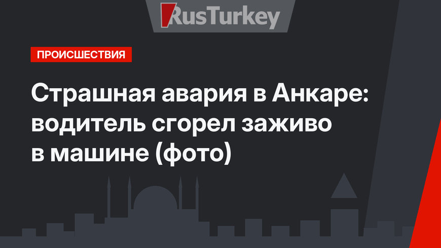 Страшная авария в Анкаре: водитель сгорел заживо в машине (фото)