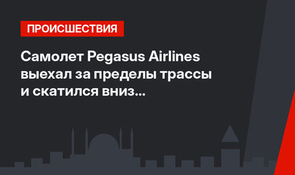 Самолет Pegasus Airlines выехал за пределы трассы и скатился вниз с пассажирами на борту