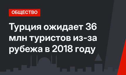 Турция ожидает 36 млн туристов из-за рубежа в 2018 году