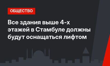 Все здания выше 4-х этажей в Стамбуле должны будут оснащаться лифтом