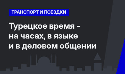 Турецкое время - на часах, в языке и в деловом общении