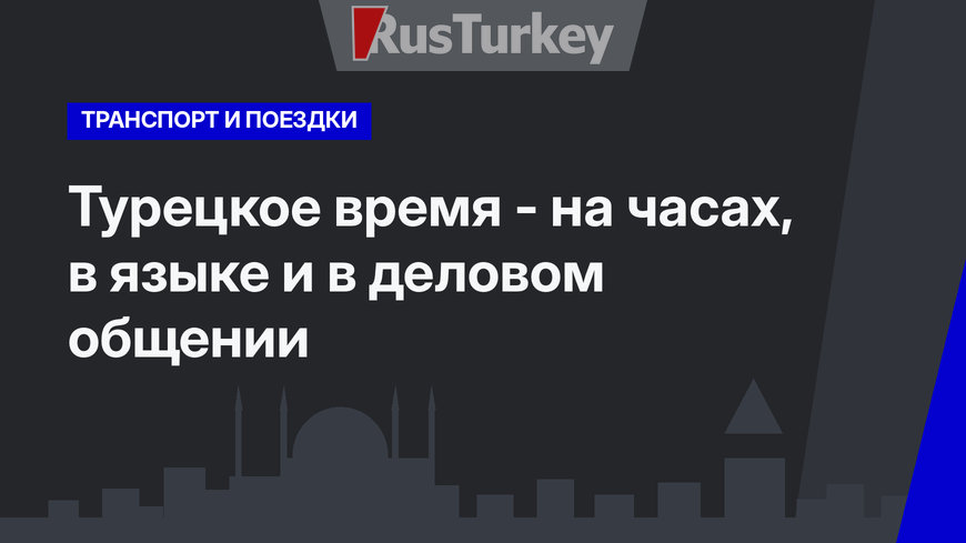 Турецкое время - на часах, в языке и в деловом общении