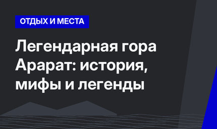 Легендарная гора Арарат: история, мифы и легенды 