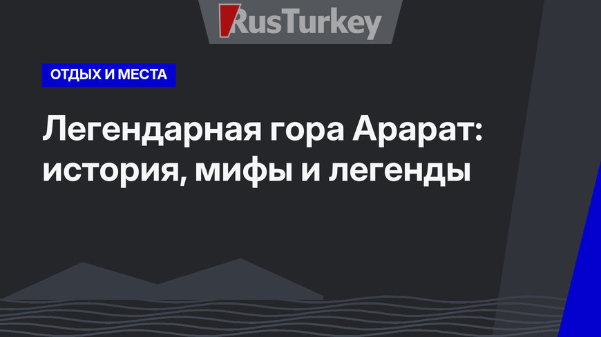 Легендарная гора Арарат: история, мифы и легенды 
