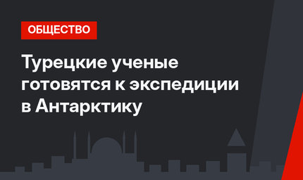 Турецкие ученые готовятся к экспедиции в Антарктику