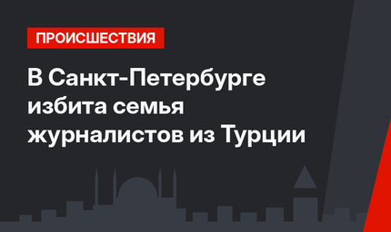 В Санкт-Петербурге избита семья журналистов из Турции